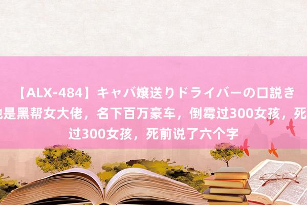 【ALX-484】キャバ嬢送りドライバーの口説きハメ撮り 2 她是黑帮女大佬，名下百万豪车，倒霉过3
