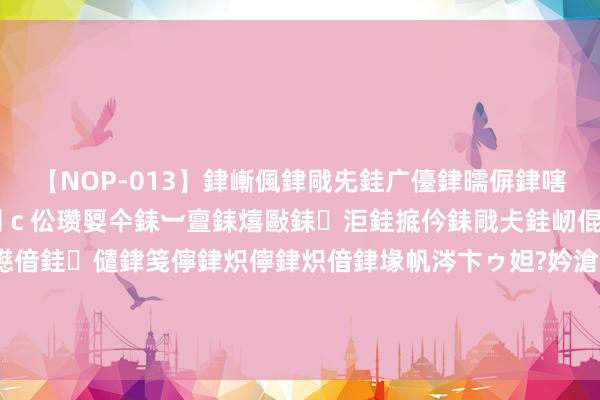 【NOP-013】銉嶃偑銉戙兂銈广儓銉曘偋銉嗐偅銉冦偡銉er.13 闅ｃ伀瓒娿仐銇︺亶銇熺敺銇洰