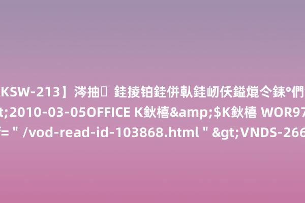 【DKSW-213】涔抽銈掕铂銈併倝銈屻仸鎰熴仒銇°們銇ｃ仧鍋ュお閮?/a>2010-03-