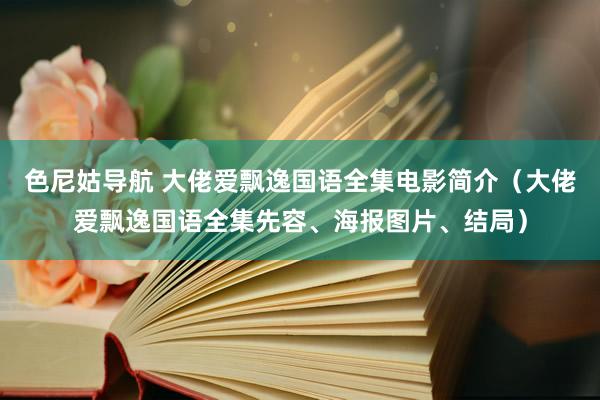 色尼姑导航 大佬爱飘逸国语全集电影简介(大佬爱飘逸国语全集先容、海报图片、结局)