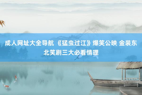 成人网址大全导航 《猛虫过江》爆笑公映 金装东北笑剧三大必看情理