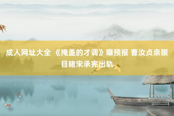成人网址大全 《掩盖的才调》曝预报 曹汝贞亲眼目睹宋承宪出轨