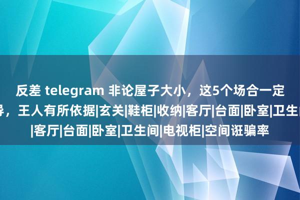 反差 telegram 非论屋子大小，这5个场合一定要“空着”，不是误导，王人有所依据|玄关|鞋柜|