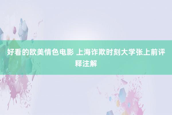 好看的欧美情色电影 上海诈欺时刻大学张上前评释注解