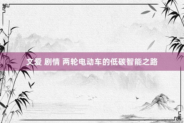 文爱 剧情 两轮电动车的低碳智能之路