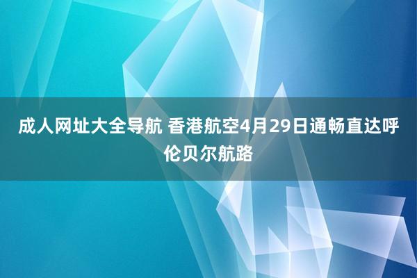 成人网址大全导航 香港航空4月29日通畅直达呼伦贝尔航路
