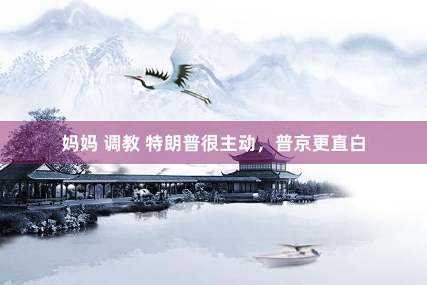 妈妈 调教 特朗普很主动，普京更直白