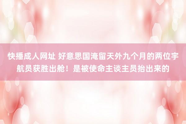 快播成人网址 好意思国淹留天外九个月的两位宇航员获胜出舱！是被使命主谈主员抬出来的