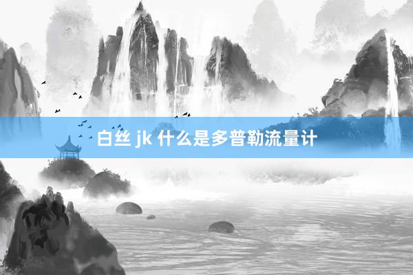 白丝 jk 什么是多普勒流量计