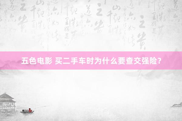 五色电影 买二手车时为什么要查交强险?