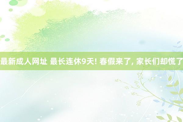 最新成人网址 最长连休9天! 春假来了， 家长们却慌了