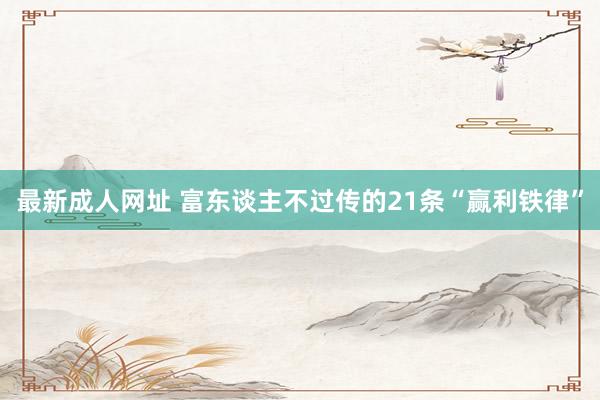 最新成人网址 富东谈主不过传的21条“赢利铁律”
