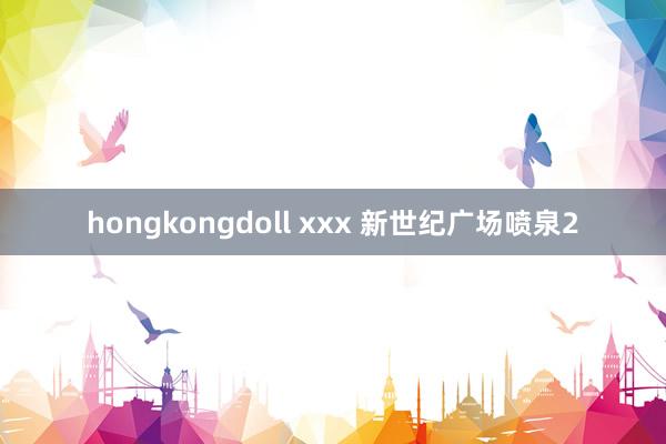 hongkongdoll xxx 新世纪广场喷泉2