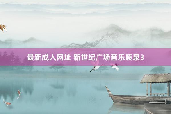 最新成人网址 新世纪广场音乐喷泉3